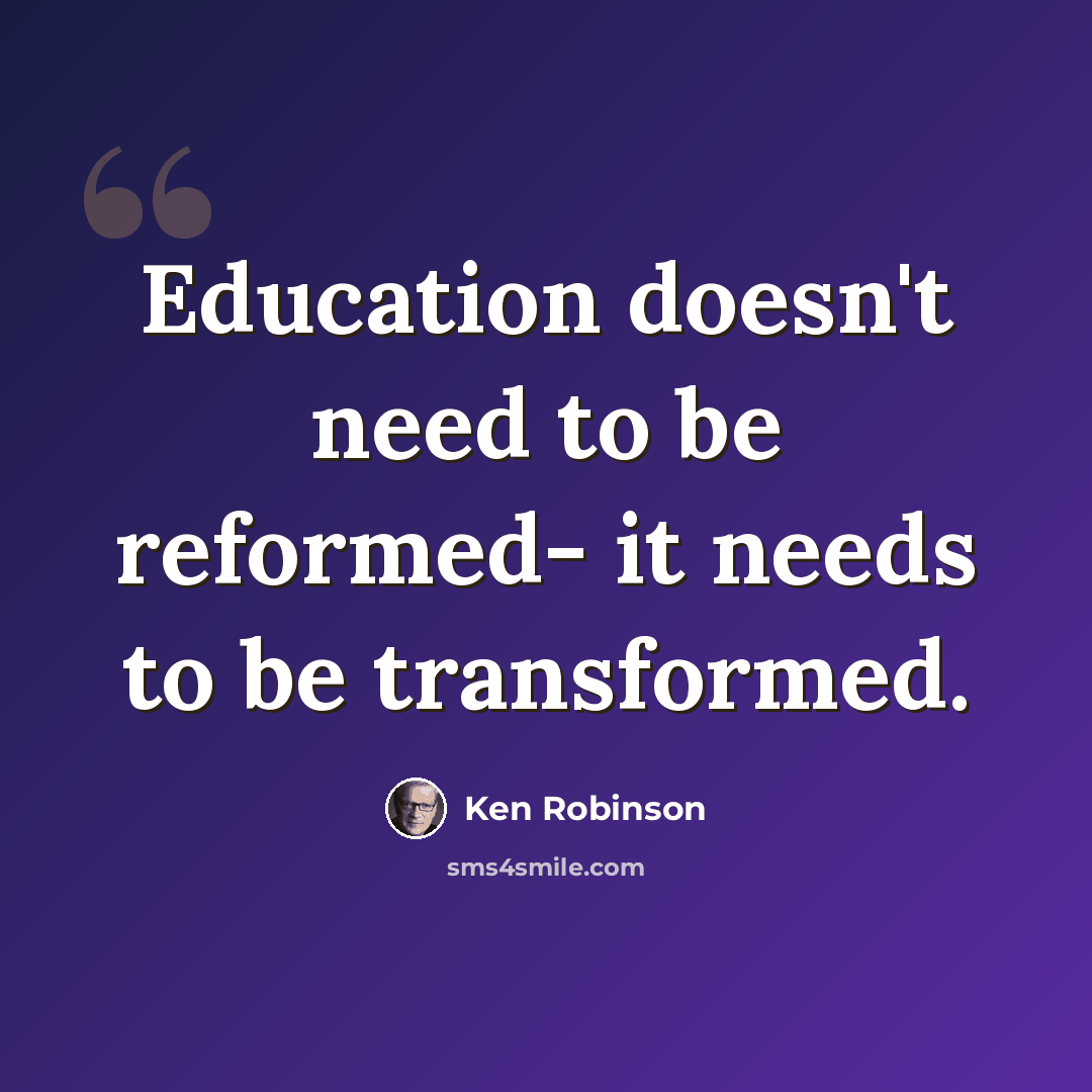 “Education doesn't need to be reformed- it needs to be transformed.” quote by Ken Robinson