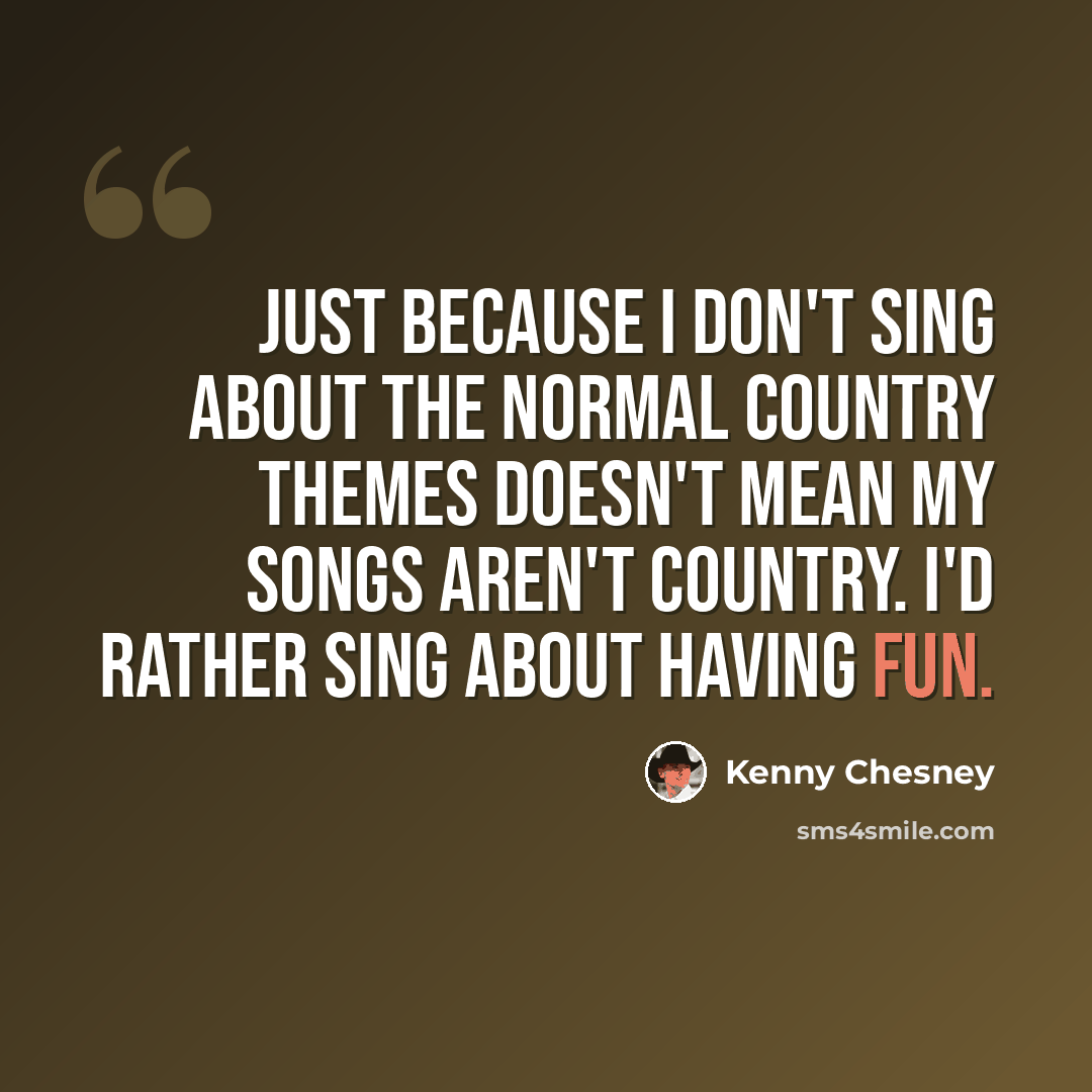 “Just because I don't sing about the normal country themes doesn't mean my songs aren't country. I'd rather sing about having fun.” quote by Kenny Chesney