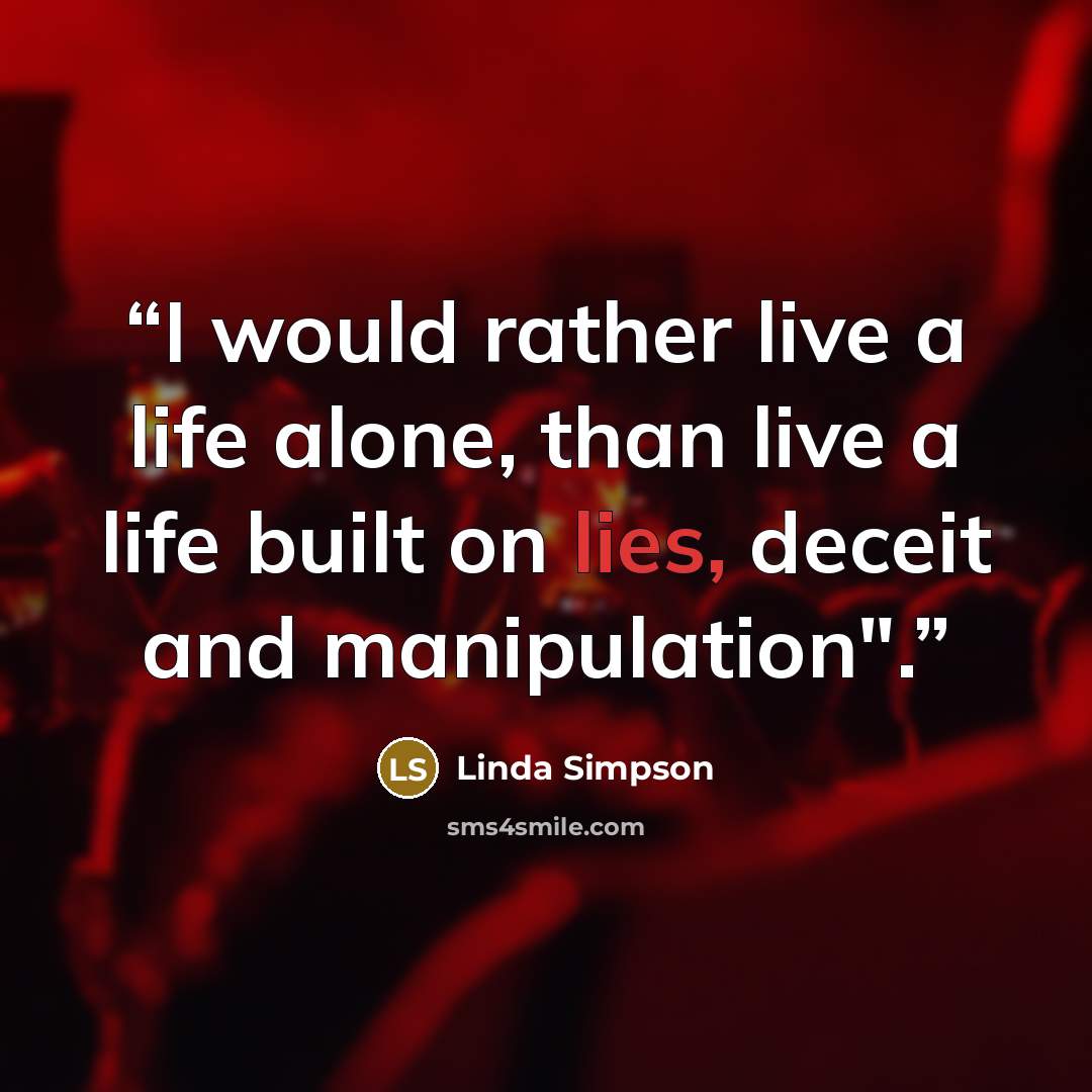 “I would rather live a life alone, than live a life built on lies, deceit and manipulation".” quote by Linda Simpson