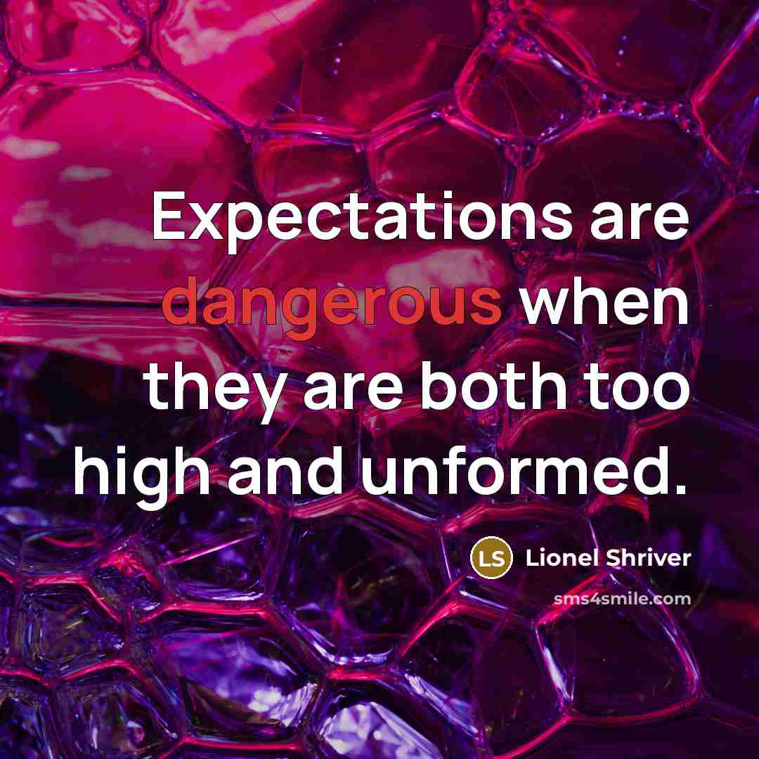 “Expectations are dangerous when they are both too high and unformed.” quote by Lionel Shriver