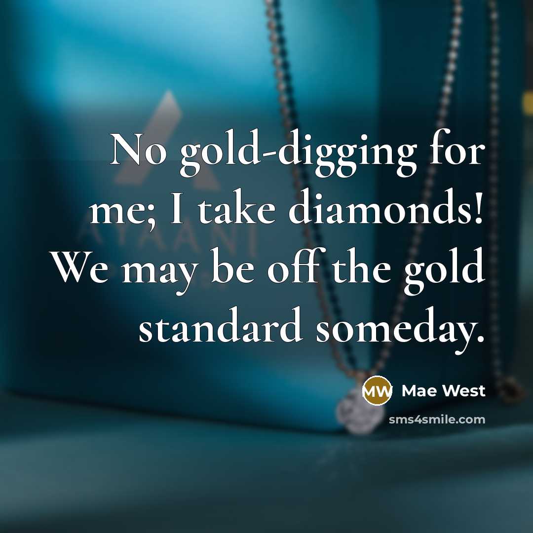 “No gold-digging for me; I take diamonds! We may be off the gold standard someday.” quote by Mae West