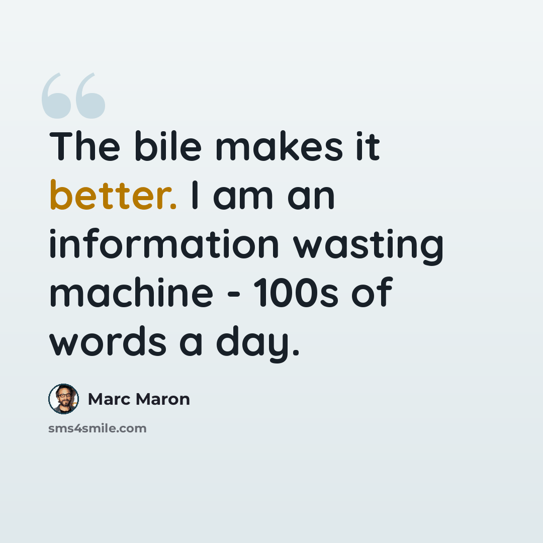 “The bile makes it better. I am an information wasting machine - 100s of words a day.” quote by Marc Maron