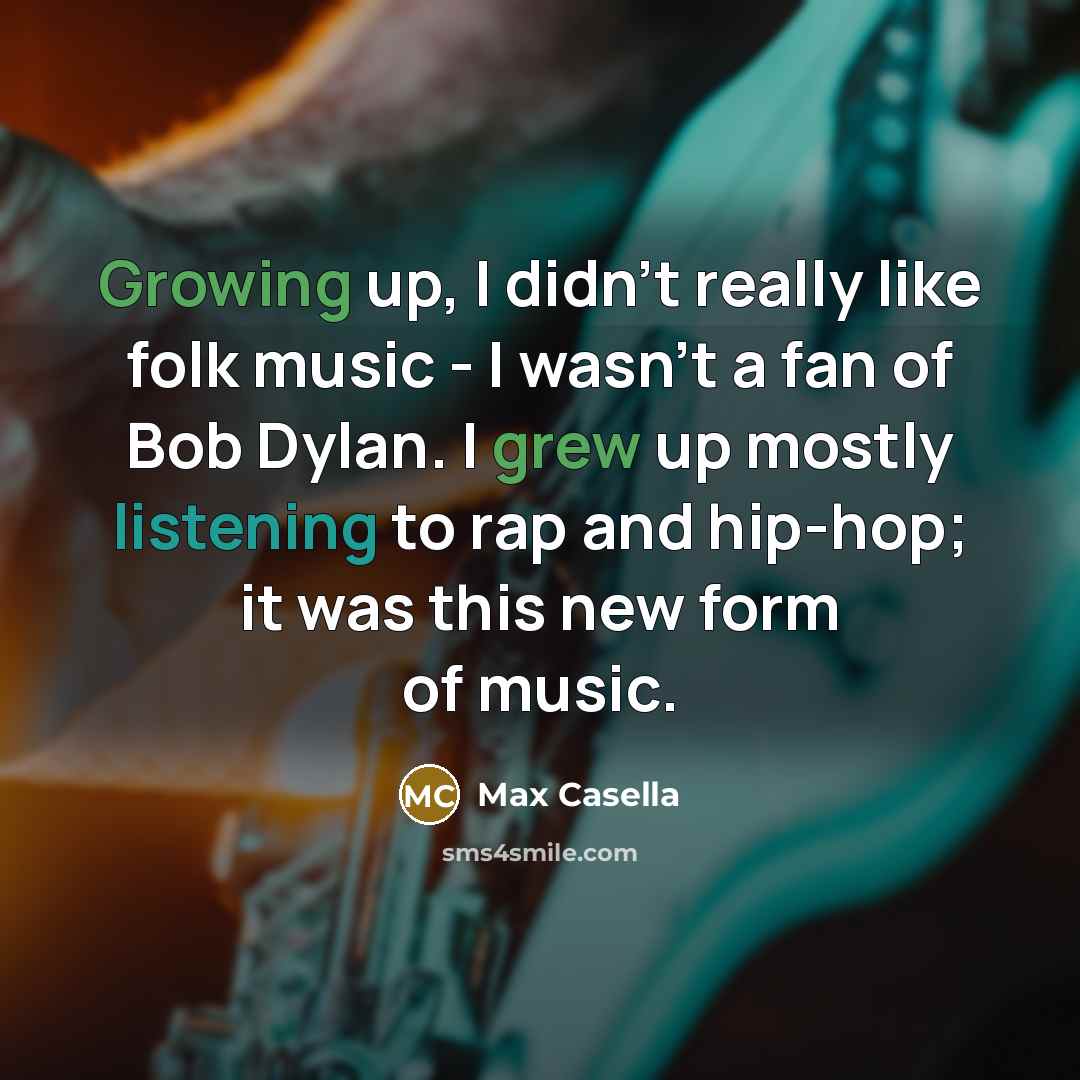 “Growing up, I didn't really like folk music - I wasn't a fan of Bob Dylan. I grew up mostly listening to rap and hip-hop; it was this new form of music.” quote by Max Casella
