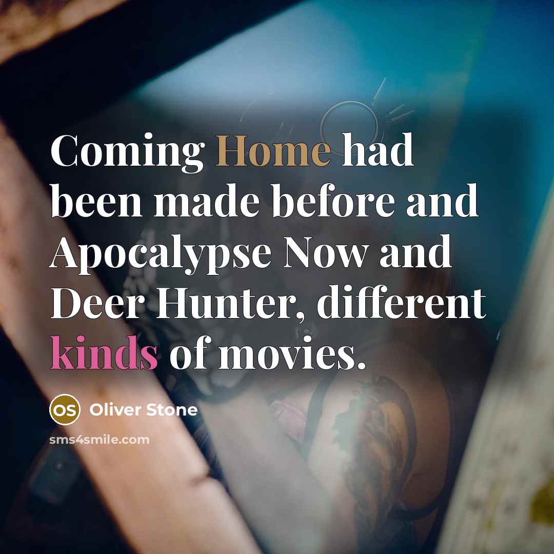 “Coming Home had been made before and Apocalypse Now and Deer Hunter, different kinds of movies.” quote by Oliver Stone