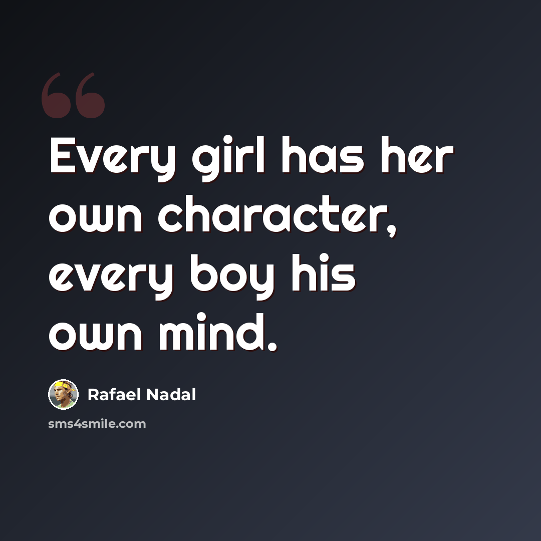 “Every girl has her own character, every boy his own mind.” quote by Rafael Nadal