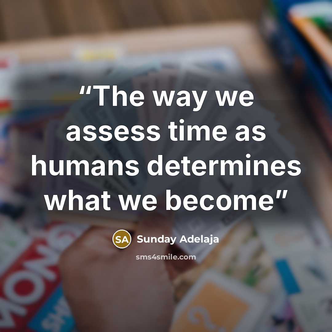 “The way we assess time as humans determines what we become” quote by Sunday Adelaja