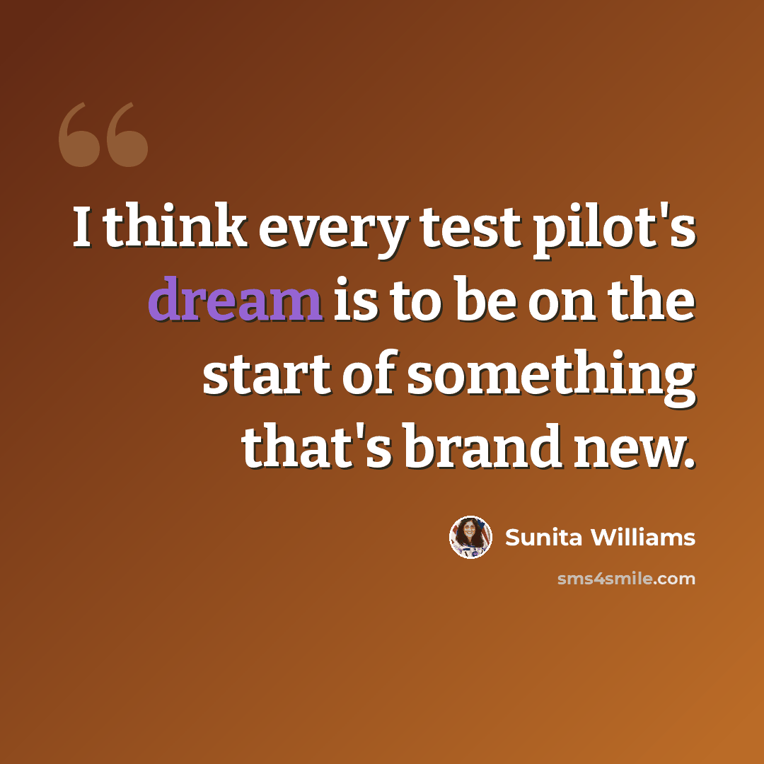 “I think every test pilot's dream is to be on the start of something that's brand new.” quote by Sunita Williams