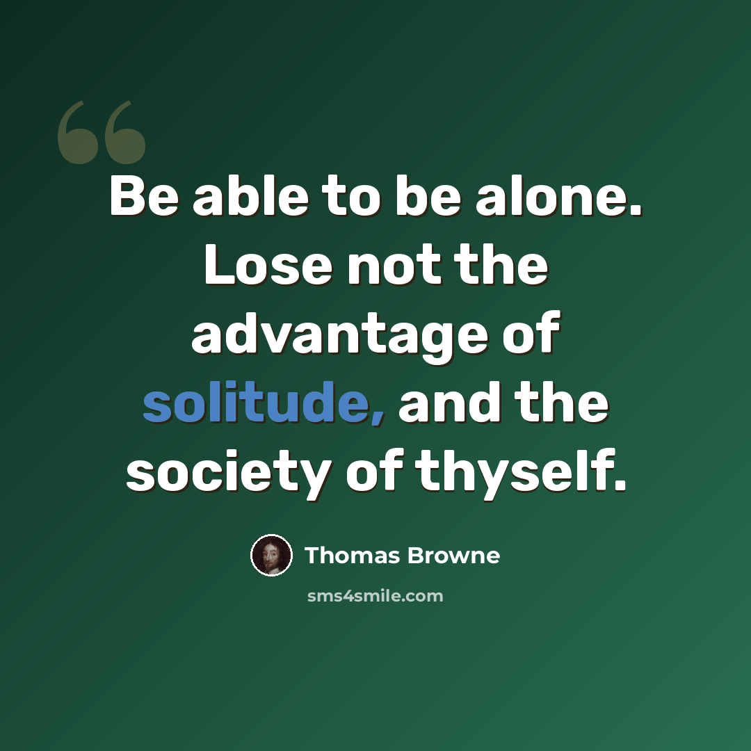 “Be able to be alone. Lose not the advantage of solitude, and the society of thyself.” quote by Thomas Browne