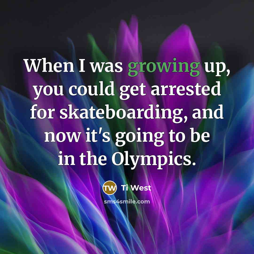 “When I was growing up, you could get arrested for skateboarding, and now it's going to be in the Olympics.” quote by Ti West
