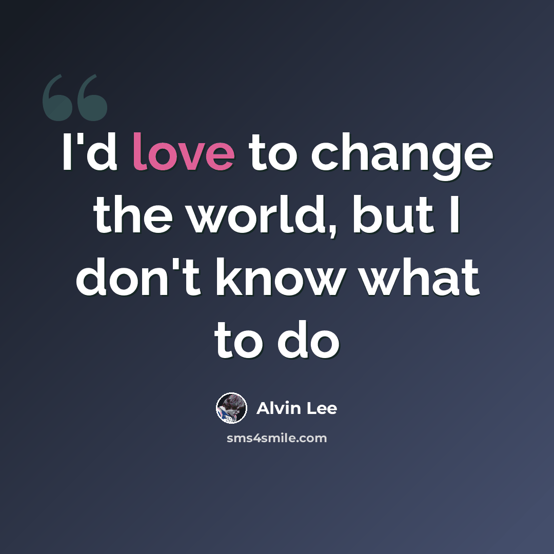 “I'd love to change the world, but I don't know what to do” quote by Alvin Lee