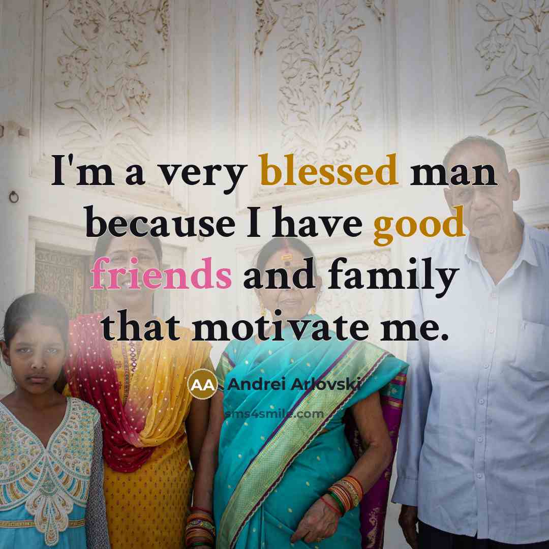 “I'm a very blessed man because I have good friends and family that motivate me.” quote by Andrei Arlovski