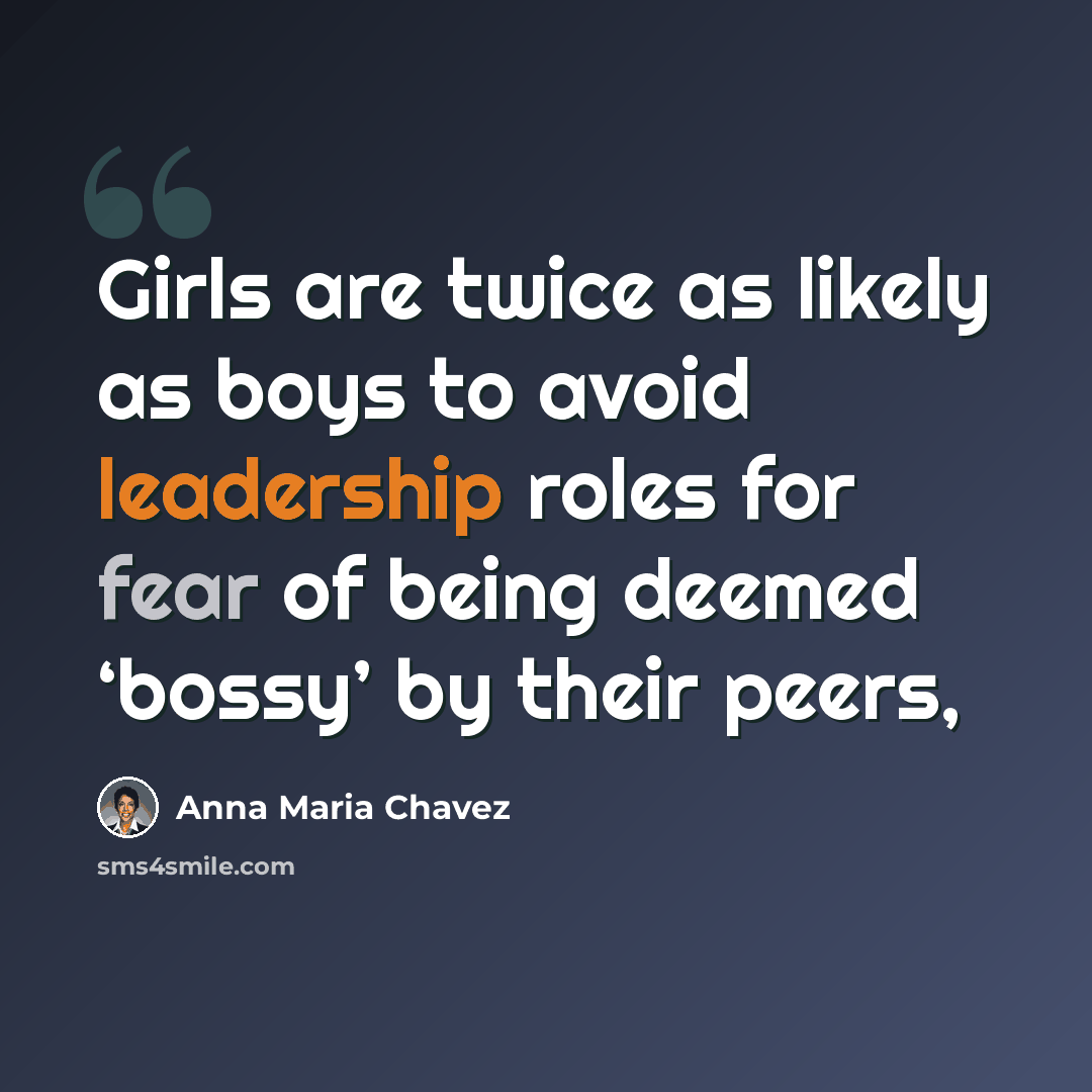 “Girls are twice as likely as boys to avoid leadership roles for fear of being deemed ‘bossy’ by their peers,” quote by Anna Maria Chavez