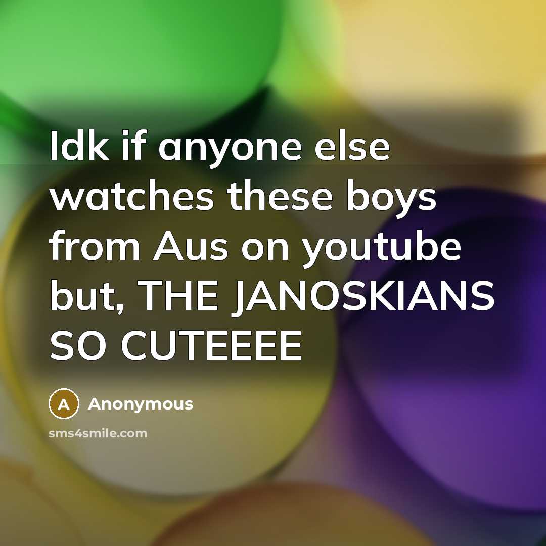 “Idk if anyone else watches these boys from Aus on youtube but, THE JANOSKIANS SO CUTEEEE” quote by Anonymous