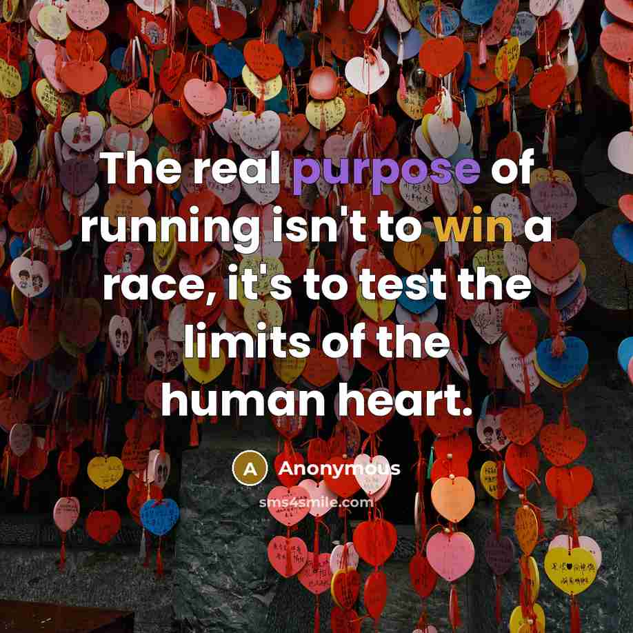 “The real purpose of running isn't to win a race, it's to test the limits of the human heart.” quote by Anonymous