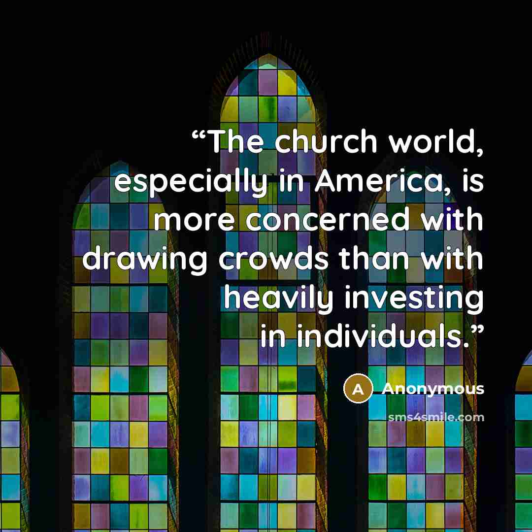 “The church world, especially in America, is more concerned with drawing crowds than with heavily investing in individuals.” quote by Anonymous