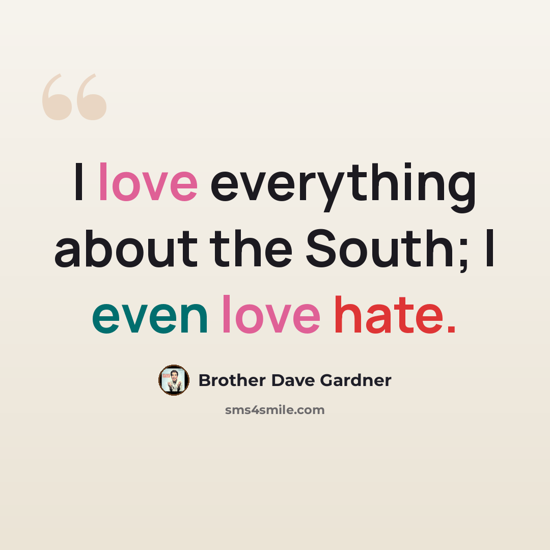 “I love everything about the South; I even love hate.” quote by Brother Dave Gardner