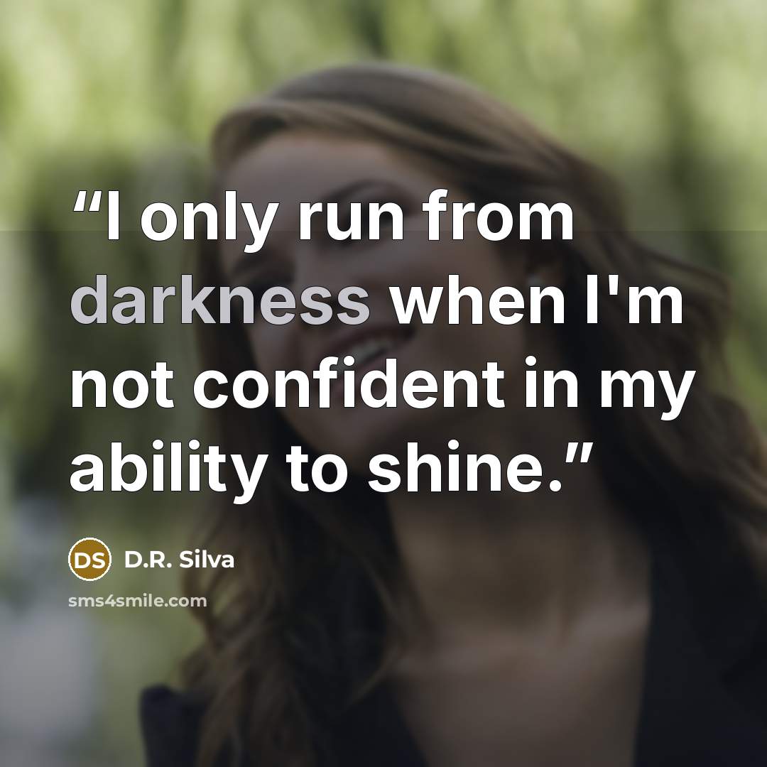 “I only run from darkness when I'm not confident in my ability to shine.” quote by D.R. Silva