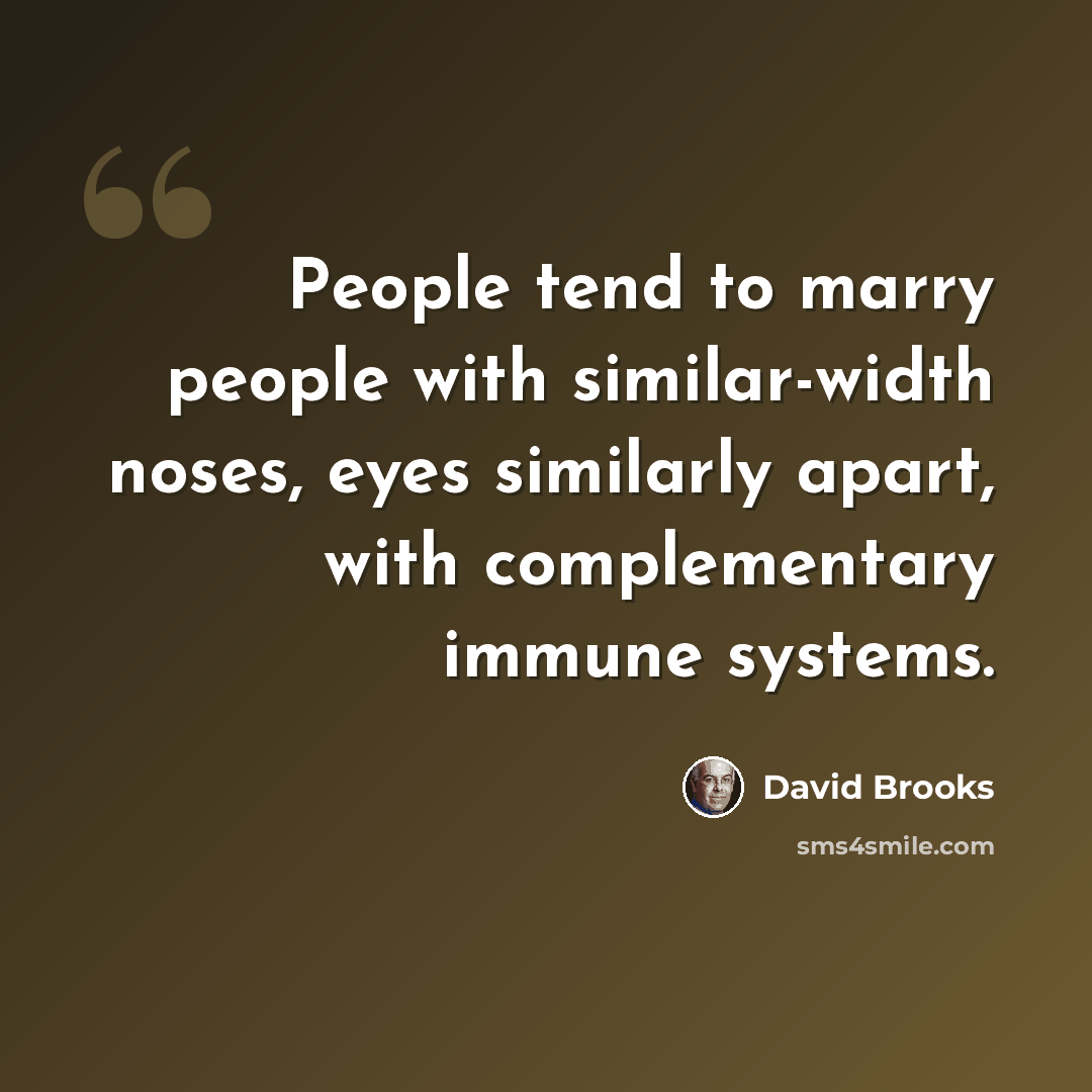 “People tend to marry people with similar-width noses, eyes similarly apart, with complementary immune systems.” quote by David Brooks