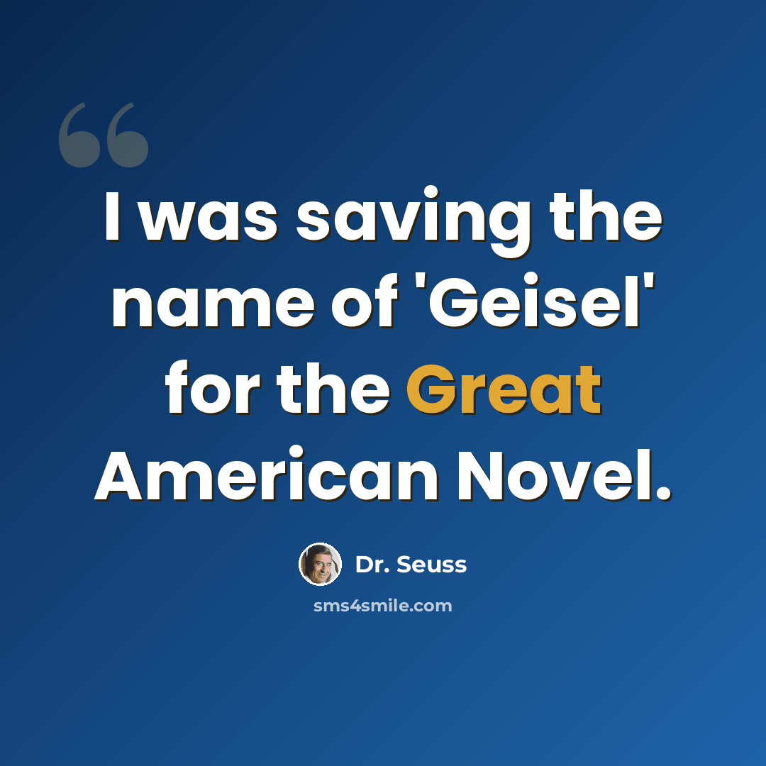 “I was saving the name of 'Geisel' for the Great American Novel.” quote by Dr. Seuss