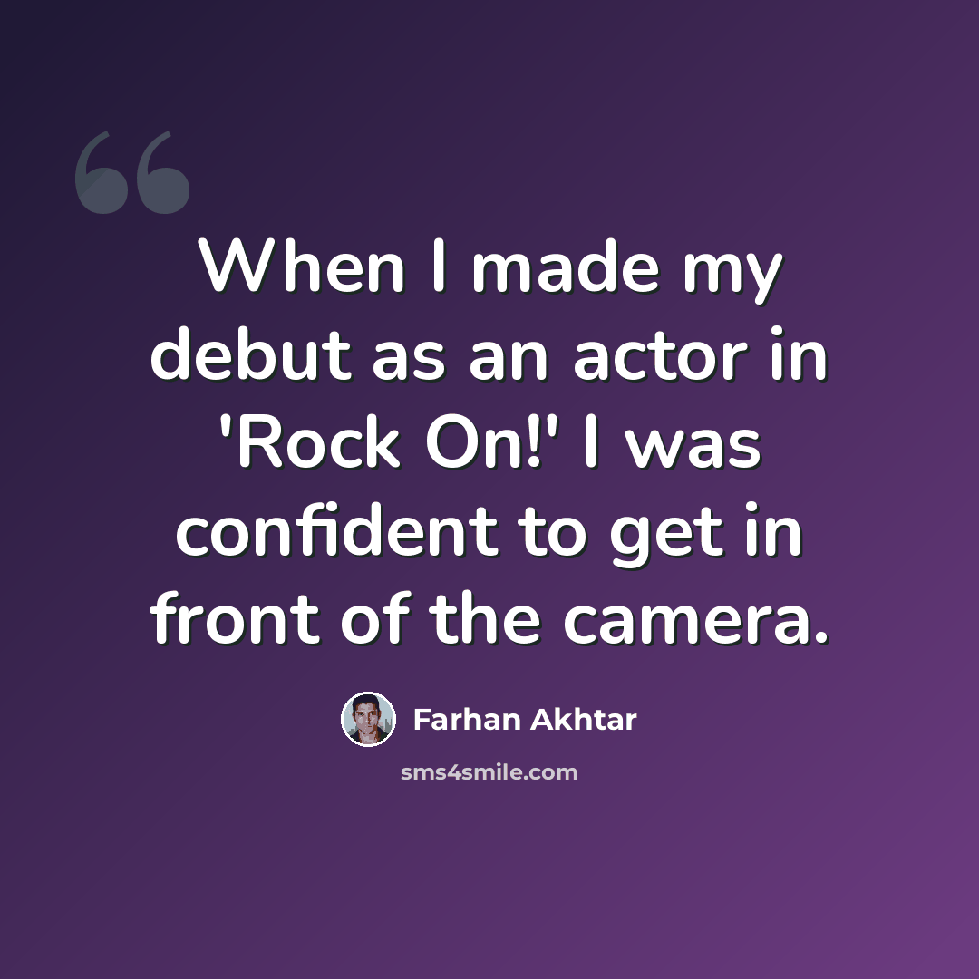 “When I made my debut as an actor in 'Rock On!' I was confident to get in front of the camera.” quote by Farhan Akhtar
