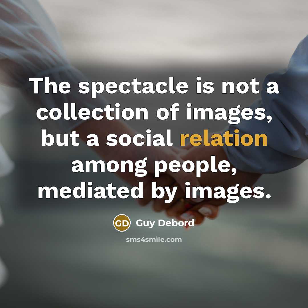 “The spectacle is not a collection of images, but a social relation among people, mediated by images.” quote by Guy Debord