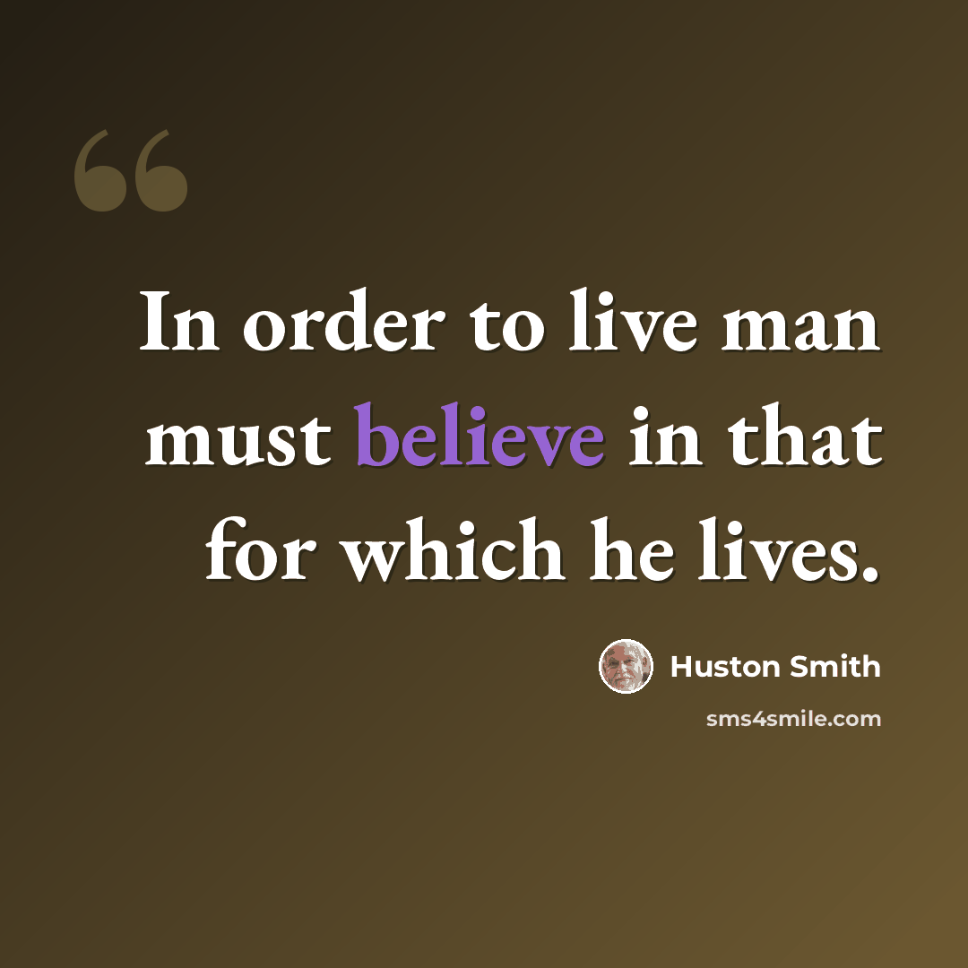 “In order to live man must believe in that for which he lives.” quote by Huston Smith