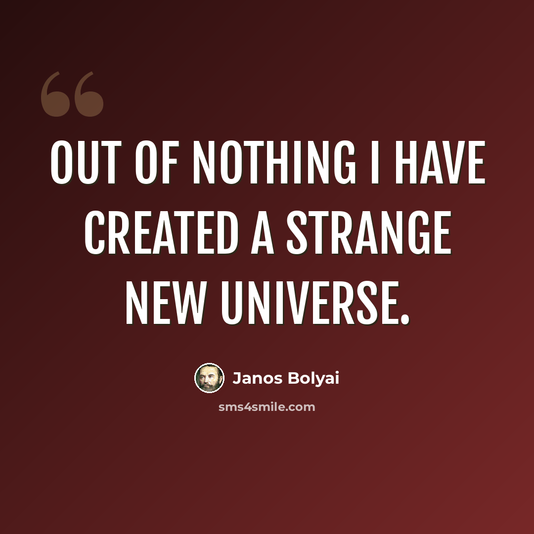 “Out of nothing I have created a strange new universe.” quote by Janos Bolyai