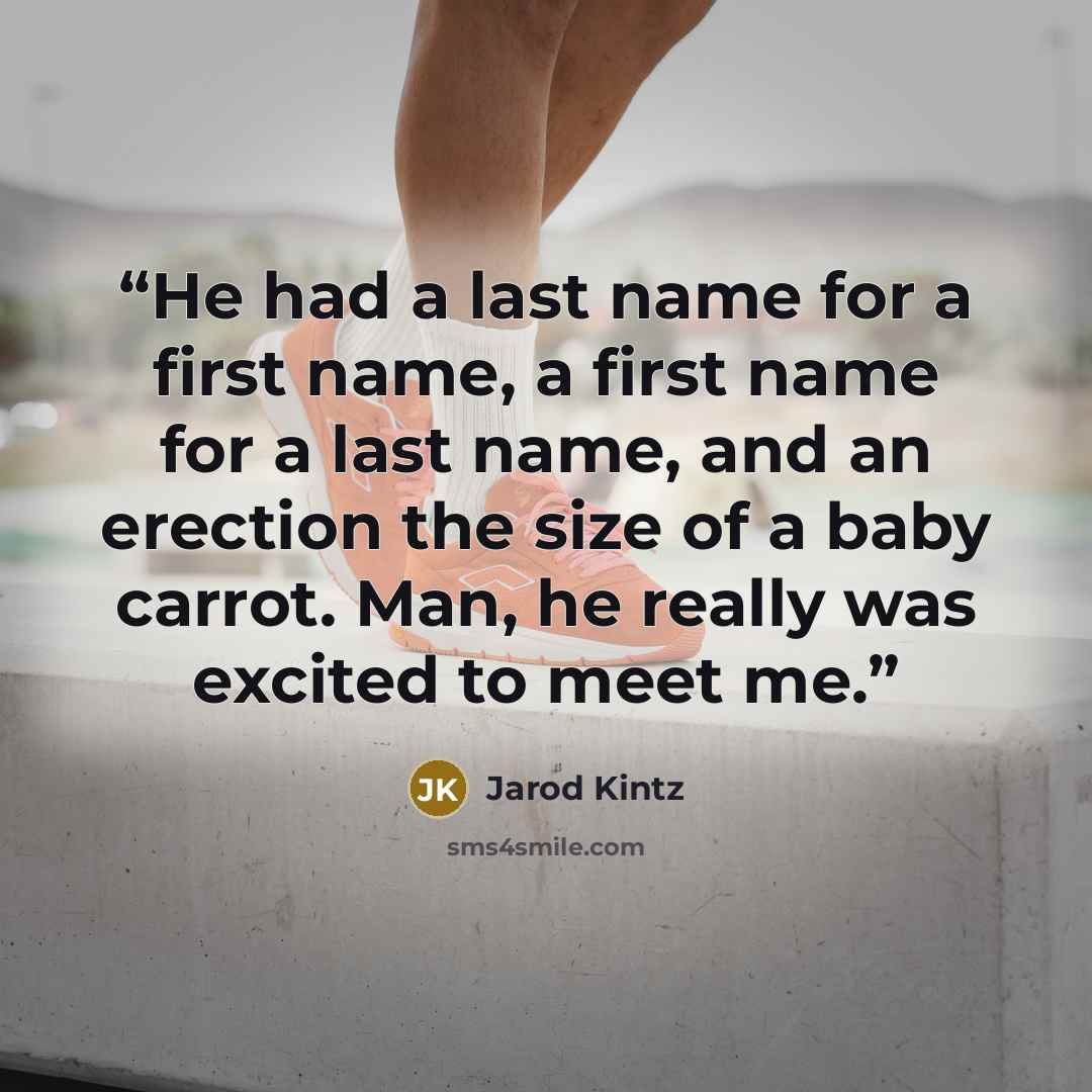 “He had a last name for a first name, a first name for a last name, and an erection the size of a baby carrot. Man, he really was excited to meet me.” quote by Jarod Kintz