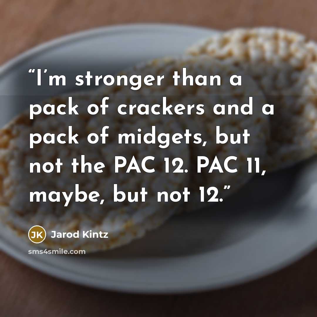 “I’m stronger than a pack of crackers and a pack of midgets, but not the PAC 12. PAC 11, maybe, but not 12.” quote by Jarod Kintz