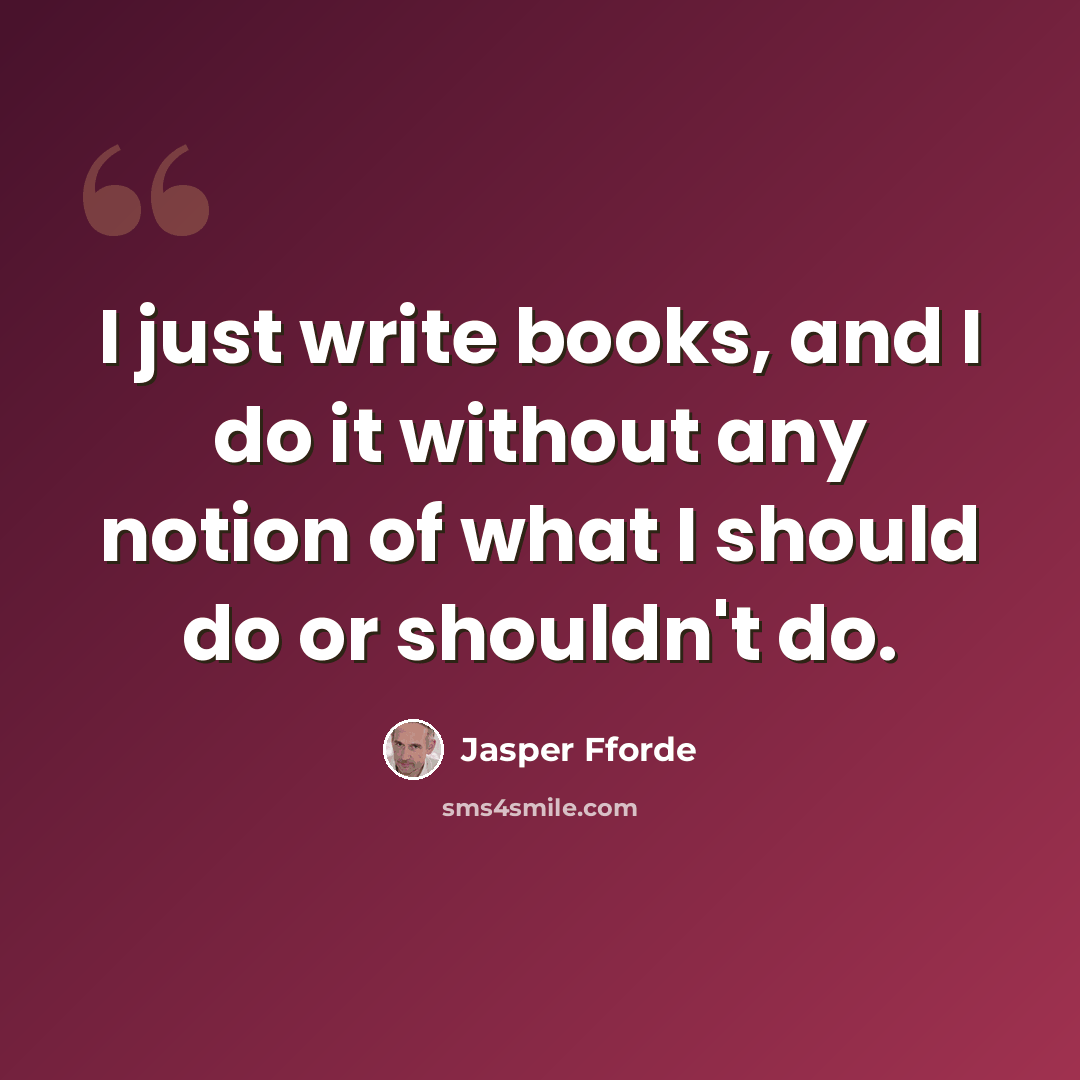 “I just write books, and I do it without any notion of what I should do or shouldn't do.” quote by Jasper Fforde