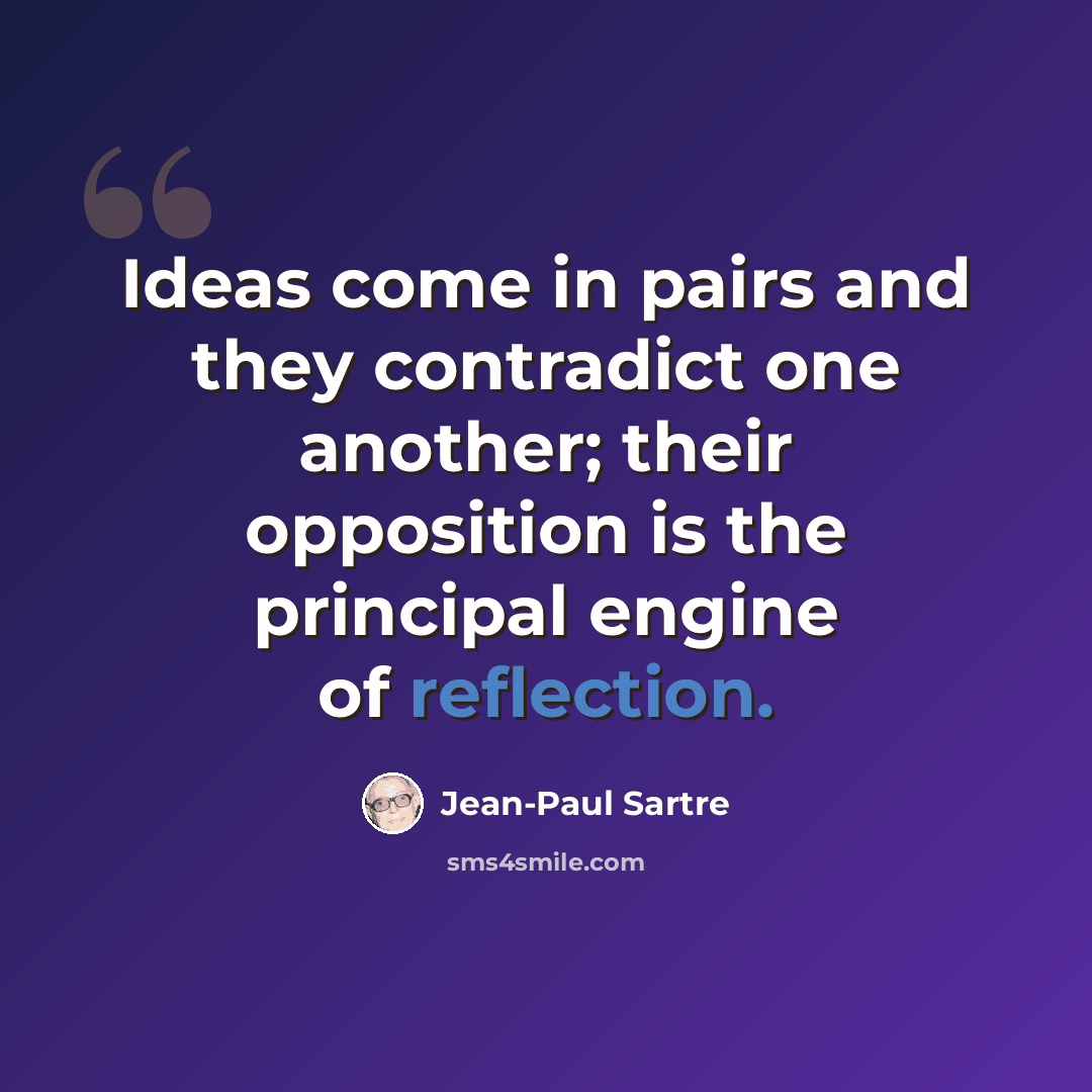 “Ideas come in pairs and they contradict one another; their opposition is the principal engine of reflection.” quote by Jean-Paul Sartre