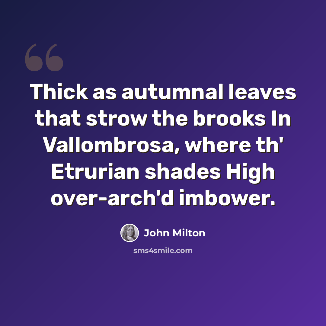 “Thick as autumnal leaves that strow the brooks In Vallombrosa, where th' Etrurian shades High over-arch'd imbower.” quote by John Milton