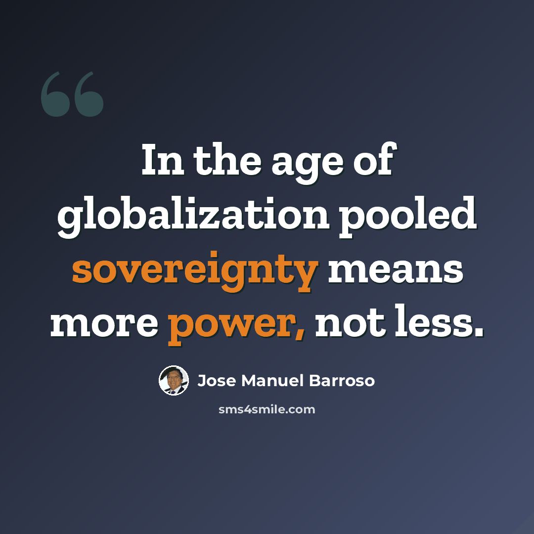 “In the age of globalization pooled sovereignty means more power, not less.” quote by Jose Manuel Barroso