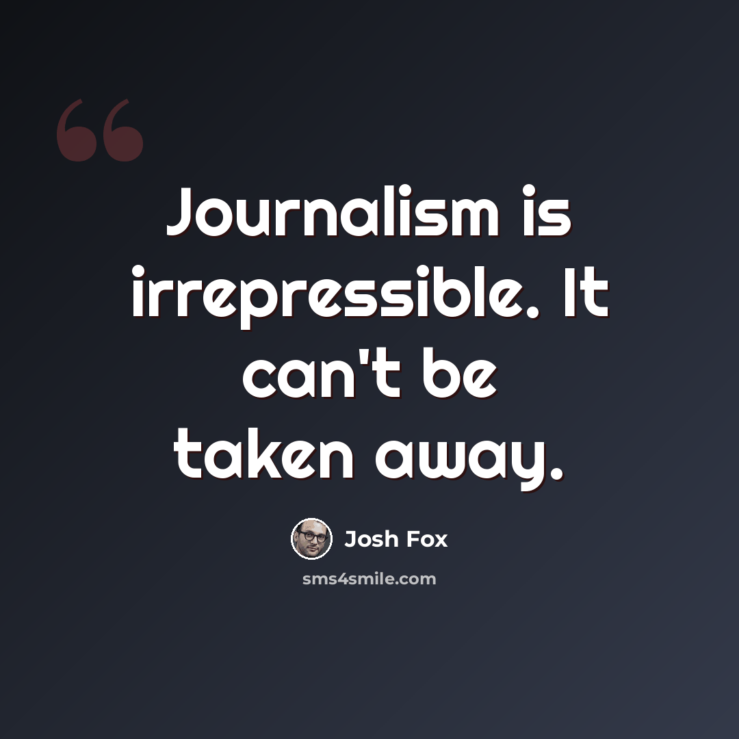 “Journalism is irrepressible. It can't be taken away.” quote by Josh Fox