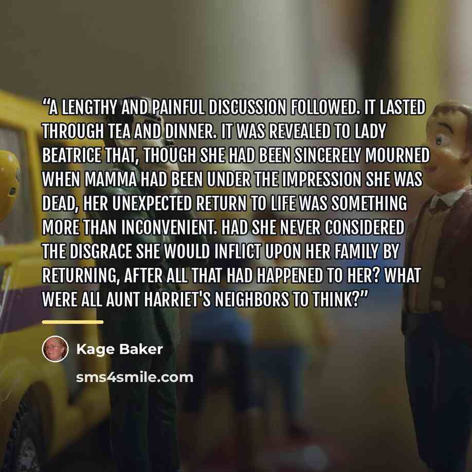 “A lengthy and painful discussion followed. It lasted through tea and dinner. It was revealed to Lady Beatrice that, though she had been sincerely mourned when Mamma had been under the impression she was dead, her unexpected return to life was something more than inconvenient. Had she never…” quote by Kage Baker