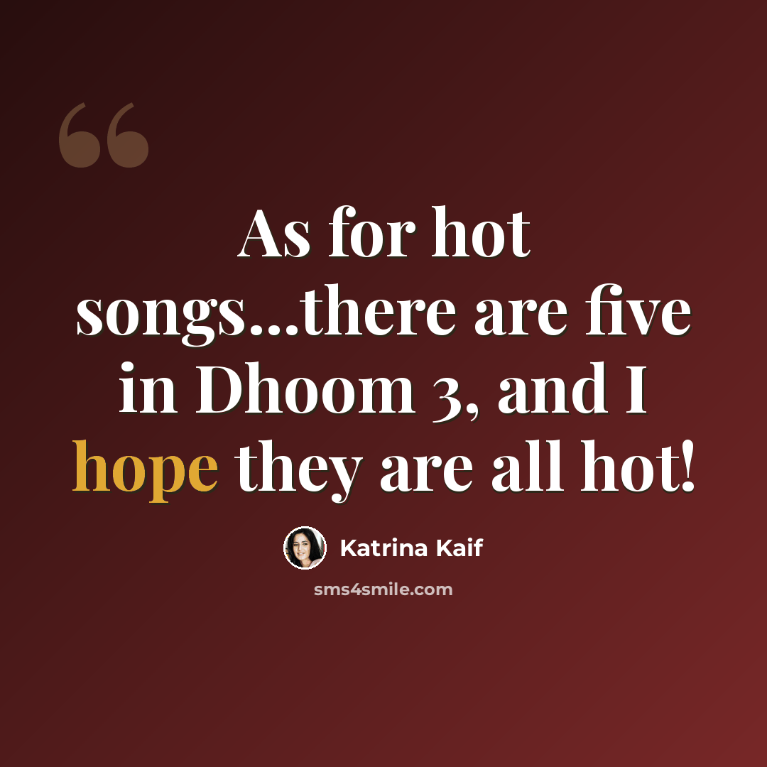 “As for hot songs...there are five in Dhoom 3, and I hope they are all hot!” quote by Katrina Kaif