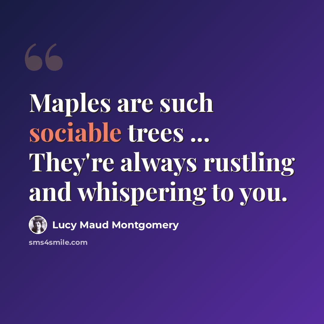 “Maples are such sociable trees ... They're always rustling and whispering to you.” quote by Lucy Maud Montgomery