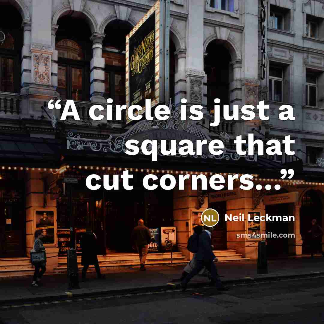 “A circle is just a square that cut corners…” quote by Neil Leckman