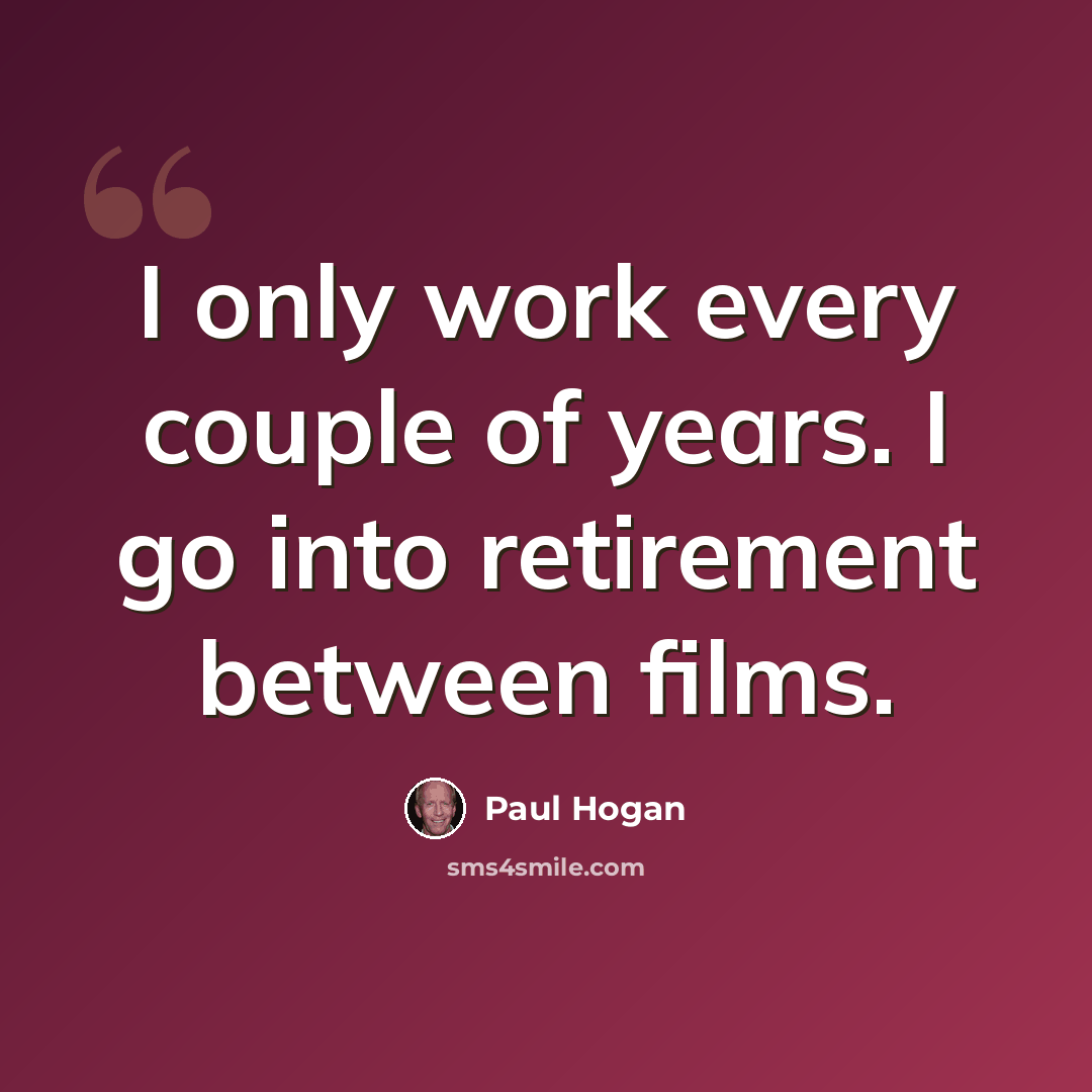 “I only work every couple of years. I go into retirement between films.” quote by Paul Hogan