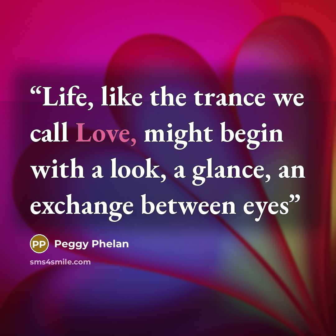 “Life, like the trance we call Love, might begin with a look, a glance, an exchange between eyes” quote by Peggy Phelan