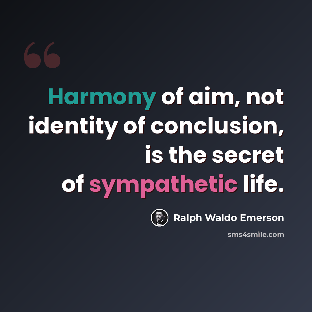 “Harmony of aim, not identity of conclusion, is the secret of sympathetic life.” quote by Ralph Waldo Emerson
