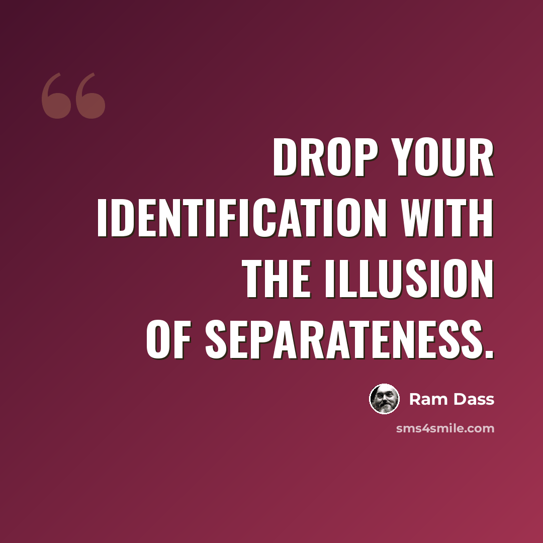 “Drop your identification with the illusion of separateness.” quote by Ram Dass