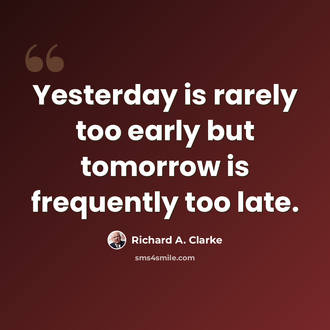“Yesterday is rarely too early but tomorrow is frequently too late.” quote by Richard A. Clarke