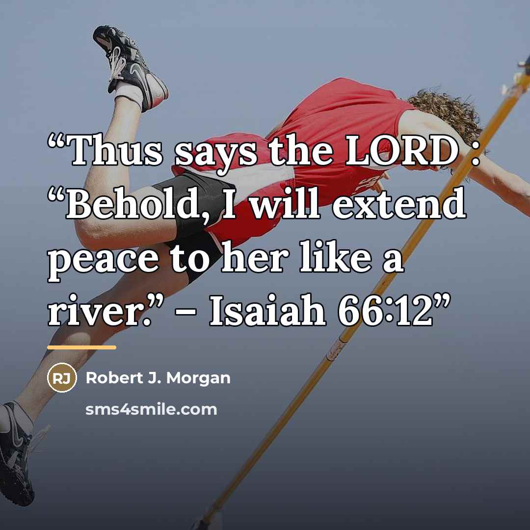 “Thus says the LORD : “Behold, I will extend peace to her like a river.” – Isaiah 66:12” quote by Robert J. Morgan