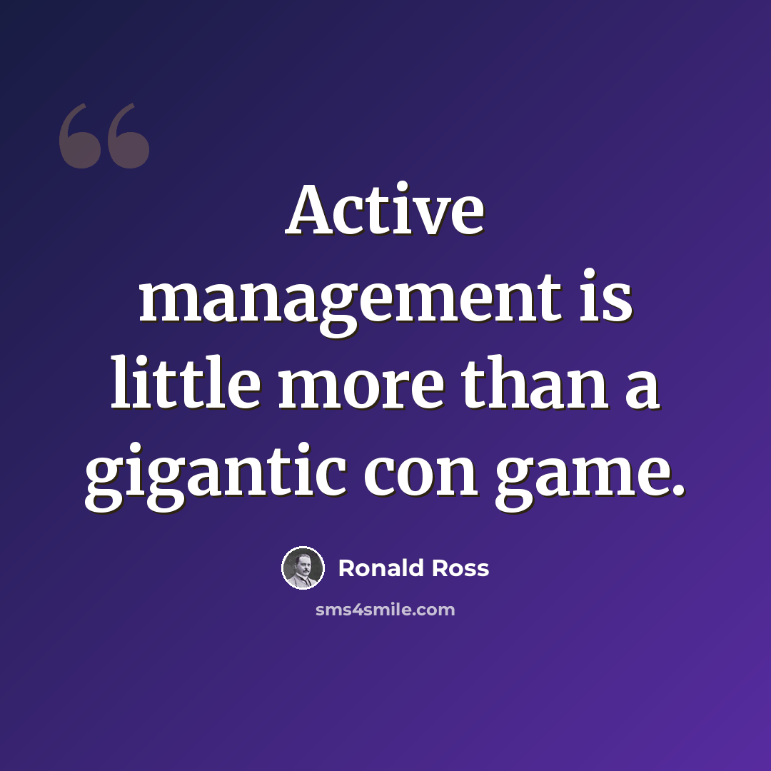 “Active management is little more than a gigantic con game.” quote by Ronald Ross
