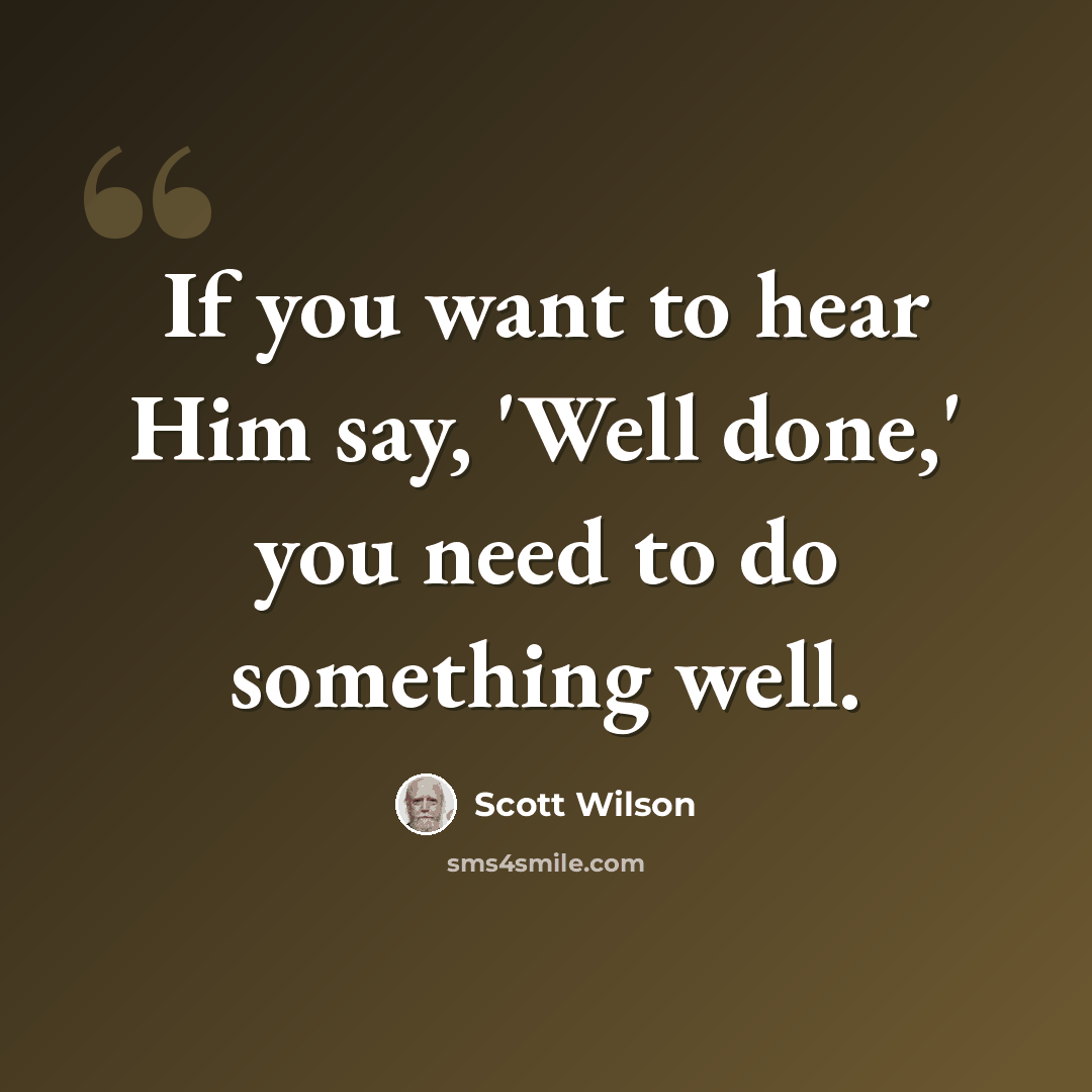 “If you want to hear Him say, 'Well done,' you need to do something well.” quote by Scott Wilson