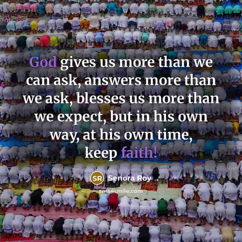 “God gives us more than we can ask, answers more than we ask, blesses us more than we expect, but in his own way, at his own time, keep faith!” quote by Senora Roy