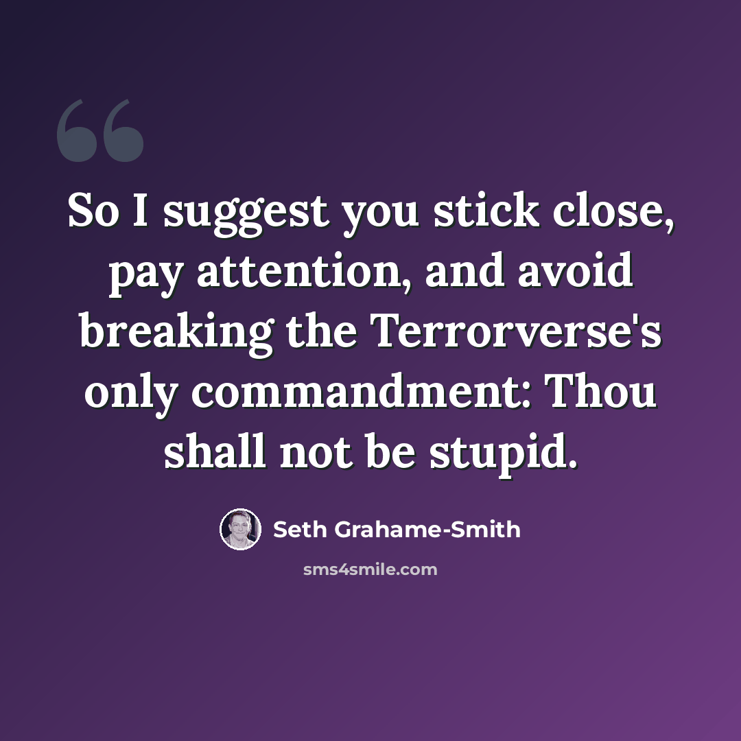 “So I suggest you stick close, pay attention, and avoid breaking the Terrorverse's only commandment: Thou shall not be stupid.” quote by Seth Grahame-Smith