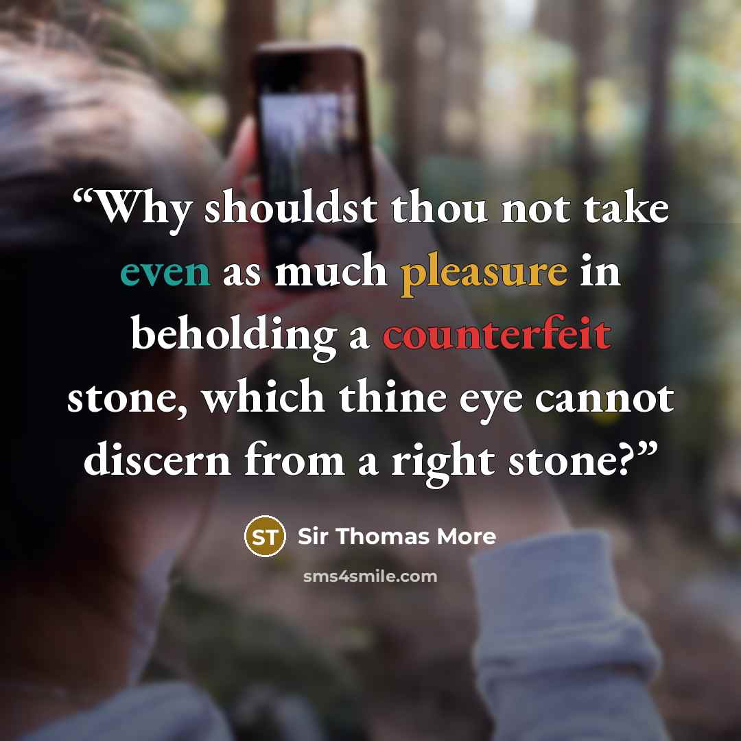 “Why shouldst thou not take even as much pleasure in beholding a counterfeit stone, which thine eye cannot discern from a right stone?” quote by Sir Thomas More