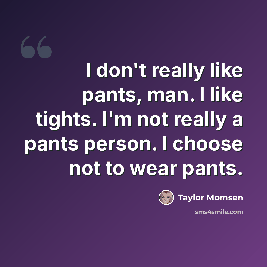 “I don't really like pants, man. I like tights. I'm not really a pants person. I choose not to wear pants.” quote by Taylor Momsen